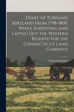 portada Diary of Turhand Kirtland From 1798-1800. While Surveying and Laying out the Western Reserve for the Connecticut Land Company (en Inglés)