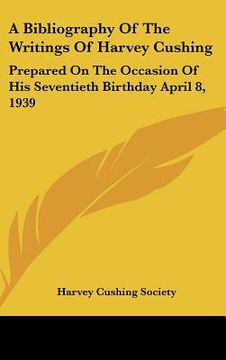 portada a bibliography of the writings of harvey cushing: prepared on the occasion of his seventieth birthday april 8, 1939 (in English)