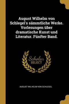portada August Wilhelm von Schlegel's sämmtliche Werke. Vorlesungen über dramatische Kunst und Literatur. Fünfter Band.