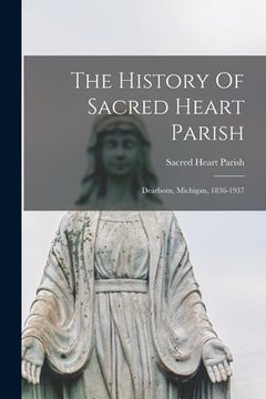 portada The History Of Sacred Heart Parish; Dearborn, Michigan, 1836-1937 (en Inglés)