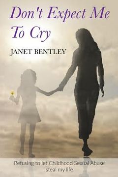 portada Don't Expect Me to Cry: Refusing to let Childhood Sexual Abuse steal my life (en Inglés)