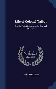 portada Life of Colonel Talbot: And the Talbot Settlement, Its Rise and Progress