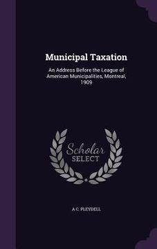 portada Municipal Taxation: An Address Before the League of American Municipalities, Montreal, 1909 (en Inglés)