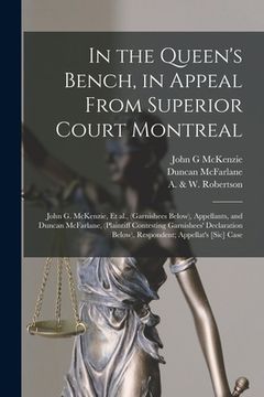 portada In the Queen's Bench, in Appeal From Superior Court Montreal [microform]: John G. McKenzie, Et Al., (garnishees Below), Appellants, and Duncan McFarla (en Inglés)