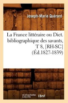 portada La France Littéraire Ou Dict. Bibliographique Des Savants, T 8, [Rh-Sc] (Éd.1827-1839) (en Francés)