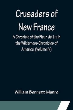 portada Crusaders of New France; A Chronicle of the Fleur-de-Lis in the Wilderness Chronicles of America, (Volume IV) (en Inglés)