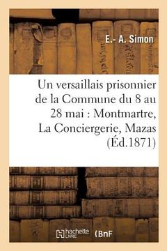 portada Un Versaillais Prisonnier de la Commune Du 8 Au 28 Mai: Montmartre, La Conciergerie, Mazas (en Francés)