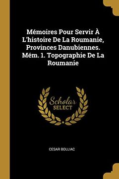 portada Mémoires Pour Servir À l'Histoire de la Roumanie, Provinces Danubiennes. Mém. 1. Topographie de la Roumanie (in French)