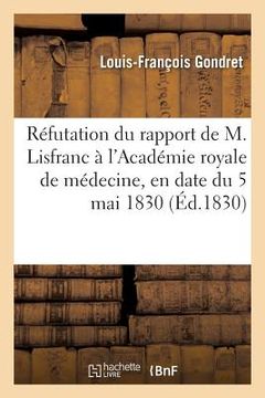 portada Réfutation Du Rapport de M. Lisfranc À l'Académie Royale de Médecine, En Date Du 5 Mai 1830: Concluant Au Refus d'Une Salle Dans Les Hôpitaux Pour Le (en Francés)