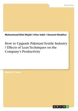portada How to Upgrade Pakistani Textile Industry ? Effects of Lean Techniques on the Company's Productivity (en Inglés)
