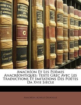 portada Anacréon Et Les Poèmes Anacréontiques: Texte Grec Avec Les Traductions Et Imitations Des Poètes Da Xvie Siècle (in French)