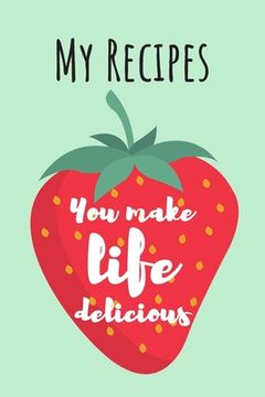 portada You Make Life Delicious: MY RECIPES: Cute Strawberry Cook Book Ideal To Track All Your Delicious Recipes / 100 Entries (en Inglés)