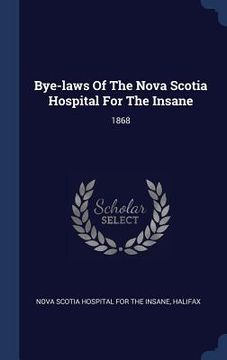 portada Bye-laws Of The Nova Scotia Hospital For The Insane: 1868 (en Inglés)