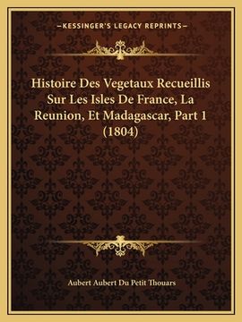 portada Histoire Des Vegetaux Recueillis Sur Les Isles De France, La Reunion, Et Madagascar, Part 1 (1804) (en Francés)