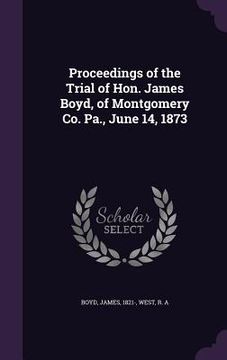 portada Proceedings of the Trial of Hon. James Boyd, of Montgomery Co. Pa., June 14, 1873 (in English)