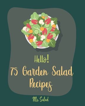 portada Hello! 75 Garden Salad Recipes: Best Garden Salad Cookbook Ever For Beginners [Book 1] (en Inglés)