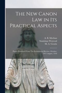 portada The New Canon Law in Its Practical Aspects: Papers Reprinted From The Ecclesiastical Review, October, 1917-August, 1918 (en Inglés)