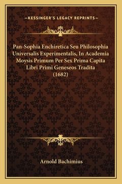 portada Pan-Sophia Enchiretica Seu Philosophia Universalis Experimentalis, In Academia Moysis Primum Per Sex Prima Capita Libri Primi Geneseos Tradita (1682) (in Latin)