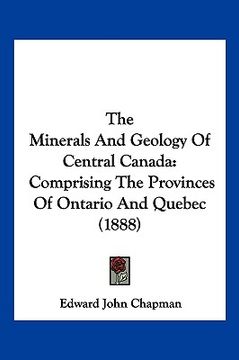 portada the minerals and geology of central canada: comprising the provinces of ontario and quebec (1888) (en Inglés)