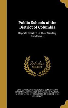 portada Public Schools of the District of Columbia: Reports Relative to Their Sanitary Condition .. (en Inglés)