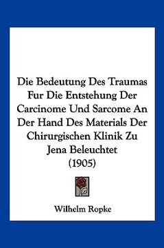 portada Die Bedeutung Des Traumas Fur Die Entstehung Der Carcinome Und Sarcome An Der Hand Des Materials Der Chirurgischen Klinik Zu Jena Beleuchtet (1905) (en Alemán)