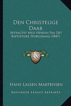 portada Den Christelige Daab: Betragtet Med Hensyn Paa Det Baptistiske Sporgsmaal (1847) (en Danés)