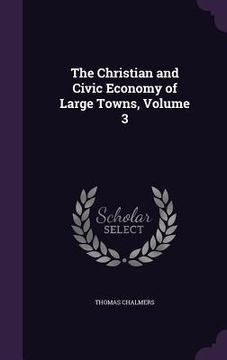 portada The Christian and Civic Economy of Large Towns, Volume 3 (en Inglés)