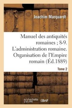 portada Manuel Des Antiquités Romaines 8-9. l'Administration Romaine. Organisation Tome 2: de l'Empire Romain. (in French)