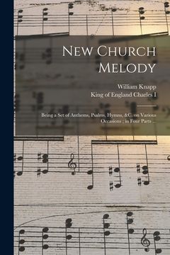 portada New Church Melody: Being a Set of Anthems, Psalms, Hymns, &c. on Various Occasions; in Four Parts ... (en Inglés)