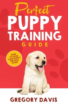 portada Perfect Puppy Training Guide: How To Give Your Puppy The Best Start (en Inglés)