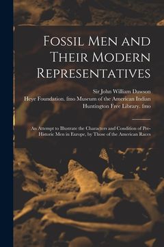 portada Fossil Men and Their Modern Representatives: an Attempt to Illustrate the Characters and Condition of Pre-historic Men in Europe, by Those of the Amer (en Inglés)