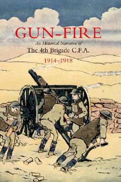 portada gun fire an historical narrative of the 4th brigade c.f.a. in the great war (1914-1918) (in English)