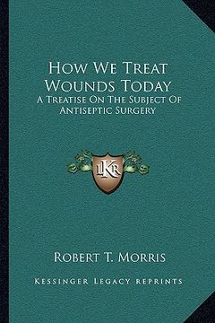 portada how we treat wounds today: a treatise on the subject of antiseptic surgery (en Inglés)