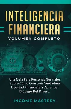 portada Inteligencia Financiera: Una Guía Para Personas Normales Sobre Cómo Construir Verdadera Libertad Financiera y Aprender el Juego del Dinero Volumen Completo