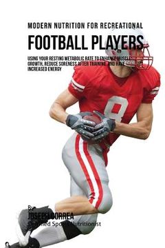 portada Modern Nutrition for Recreational Football Players: Using Your Resting Metabolic Rate to Enhance Muscle Growth, Reduce Soreness after Training, and Ha (in English)