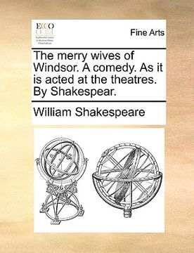 portada the merry wives of windsor. a comedy. as it is acted at the theatres. by shakespear. (in English)