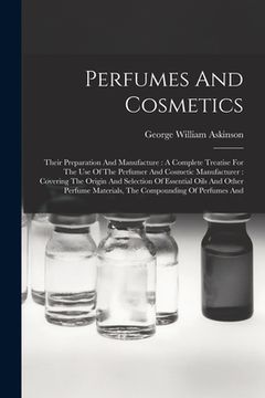 portada Perfumes And Cosmetics: Their Preparation And Manufacture: A Complete Treatise For The Use Of The Perfumer And Cosmetic Manufacturer: Covering (in English)