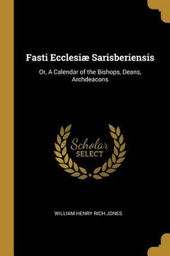 portada Fasti Ecclesiæ Sarisberiensis: Or, A Calendar of the Bishops, Deans, Archdeacons