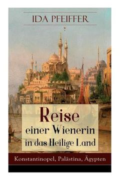 portada Reise einer Wienerin in das Heilige Land - Konstantinopel, Palästina, Ägypten: Von Wien nach Konstantinopel, Brussa, Beirut, Jaffa, Jerusalem, dem Jor