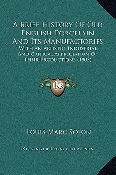 portada a brief history of old english porcelain and its manufactories: with an artistic, industrial, and critical appreciation of their productions (1903) (en Inglés)