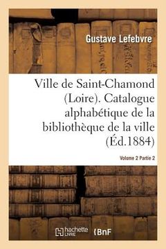 portada Ville de Saint-Chamond Loire. Vol. 2: Catalogue Alphabétique de la Bibliothèque de la Ville Signé Gustave Lefebvre.. (in French)