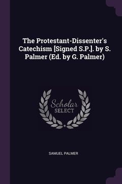 portada The Protestant-Dissenter's Catechism [Signed S.P.]. by S. Palmer (Ed. by G. Palmer) (en Inglés)