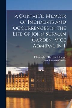 portada A Curtail'd Memoir of Incidents and Occurrences in the Life of John Surman Carden, Vice Admiral in T (en Inglés)