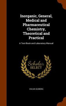 portada Inorganic, General, Medical and Pharmaceutical Chemistry, Theoretical and Practical: A Text-Book and Laboratory Manual
