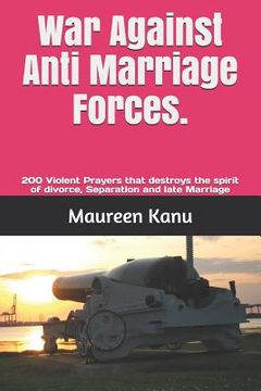 portada War Against Anti Marriage Forces.: 200 Violent Prayers That Destroys the Spirit of Divorce, Separation and Late Marriage (en Inglés)
