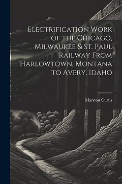 portada Electrification Work of the Chicago, Milwaukee & st. Paul Railway From Harlowtown, Montana to Avery, Idaho (en Inglés)