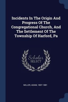 portada Incidents In The Origin And Progress Of The Congregational Church, And The Settlement Of The Township Of Harford, Pa