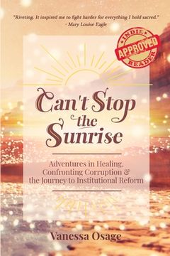 portada Can't Stop the Sunrise: Adventures in Healing, Confronting Corruption & the Journey to Institutional Reform (en Inglés)