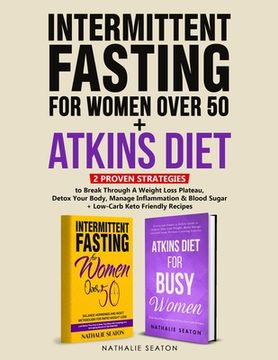 portada Intermittent Fasting For Women Over 50 + Atkins Diet: 2 Proven Strategies to Break Through A Weight Loss Plateau, Detox Your Body, Manage Inflammation (in English)