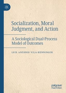 portada Socialization, Moral Judgment, and Action: A Sociological Dual-Process Model of Outcomes (en Inglés)